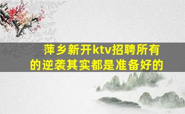 萍乡新开ktv招聘所有的逆袭其实都是准备好的